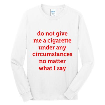 Do Not Give Me A Cigarette Under Any Circumstances No Matter What I Say Tall Long Sleeve T-Shirt