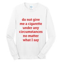 Do Not Give Me A Cigarette Under Any Circumstances No Matter What I Say Tall Long Sleeve T-Shirt