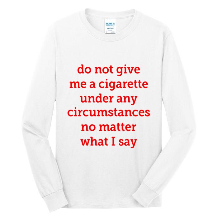 Do Not Give Me A Cigarette Under Any Circumstances No Matter What I Say Tall Long Sleeve T-Shirt