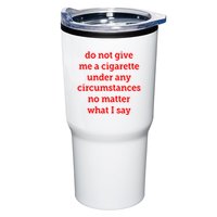 Do Not Give Me A Cigarette Under Any Circumstances No Matter What I Say Tumbler