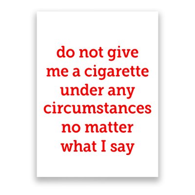 Do Not Give Me A Cigarette Under Any Circumstances No Matter What I Say Poster