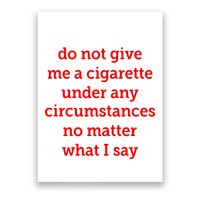 Do Not Give Me A Cigarette Under Any Circumstances No Matter What I Say Poster