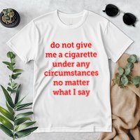 Do Not Give Me A Cigarette Under Any Circumstances No Matter What I Say Premium T-Shirt