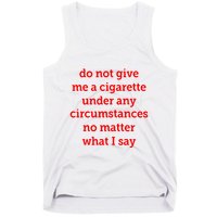 Do Not Give Me A Cigarette Under Any Circumstances No Matter What I Say Tank Top