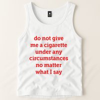Do Not Give Me A Cigarette Under Any Circumstances No Matter What I Say Tank Top