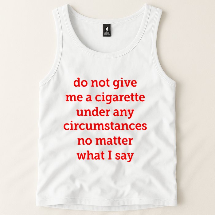 Do Not Give Me A Cigarette Under Any Circumstances No Matter What I Say Tank Top