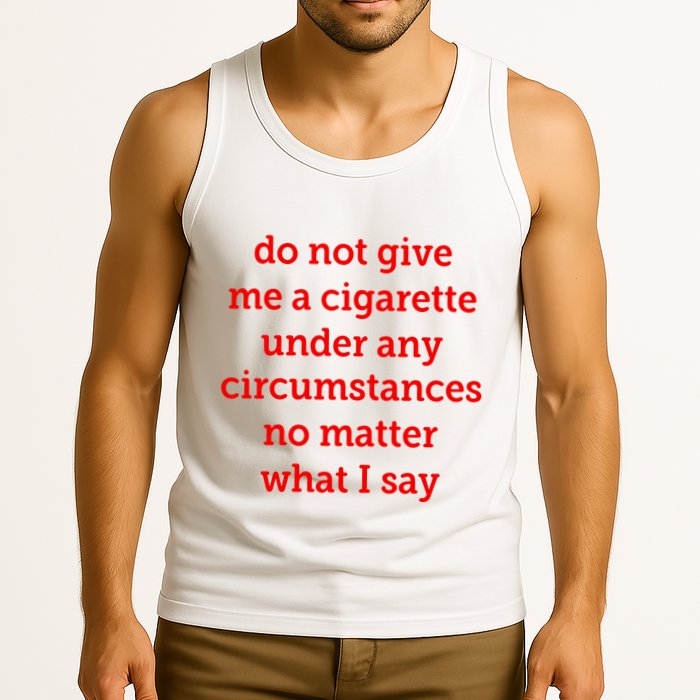 Do Not Give Me A Cigarette Under Any Circumstances No Matter What I Say Tank Top