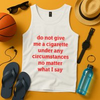 Do Not Give Me A Cigarette Under Any Circumstances No Matter What I Say Tank Top