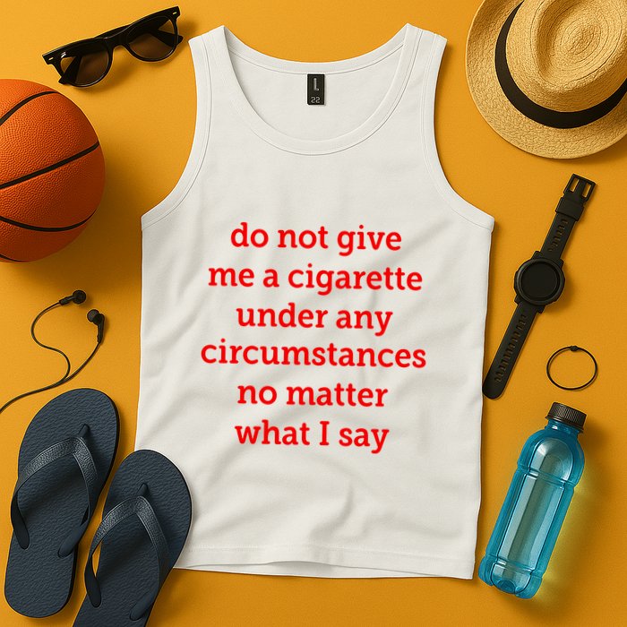 Do Not Give Me A Cigarette Under Any Circumstances No Matter What I Say Tank Top