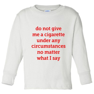 Do Not Give Me A Cigarette Under Any Circumstances No Matter What I Say Toddler Long Sleeve Shirt