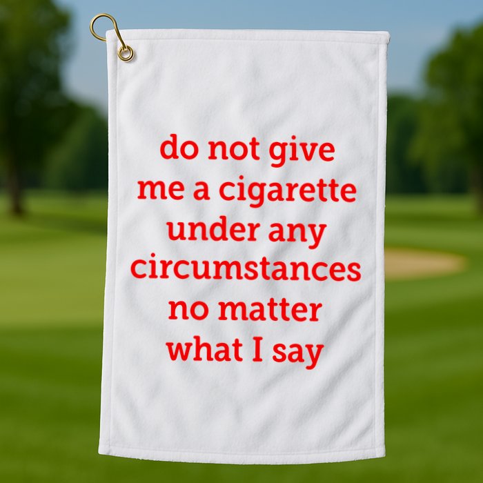 Do Not Give Me A Cigarette Under Any Circumstances No Matter What I Say Golf Towel