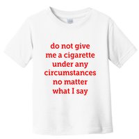 Do Not Give Me A Cigarette Under Any Circumstances No Matter What I Say Toddler T-Shirt