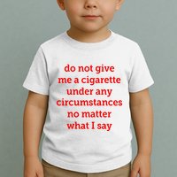Do Not Give Me A Cigarette Under Any Circumstances No Matter What I Say Toddler T-Shirt