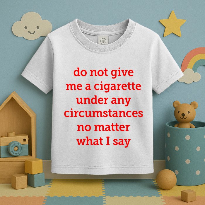 Do Not Give Me A Cigarette Under Any Circumstances No Matter What I Say Toddler T-Shirt