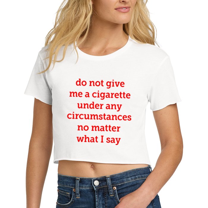 Do Not Give Me A Cigarette Under Any Circumstances No Matter What I Say Crop Top