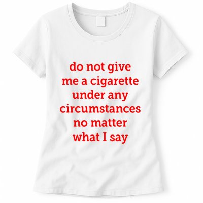 Do Not Give Me A Cigarette Under Any Circumstances No Matter What I Say Womens T-Shirt