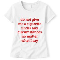 Do Not Give Me A Cigarette Under Any Circumstances No Matter What I Say Womens T-Shirt