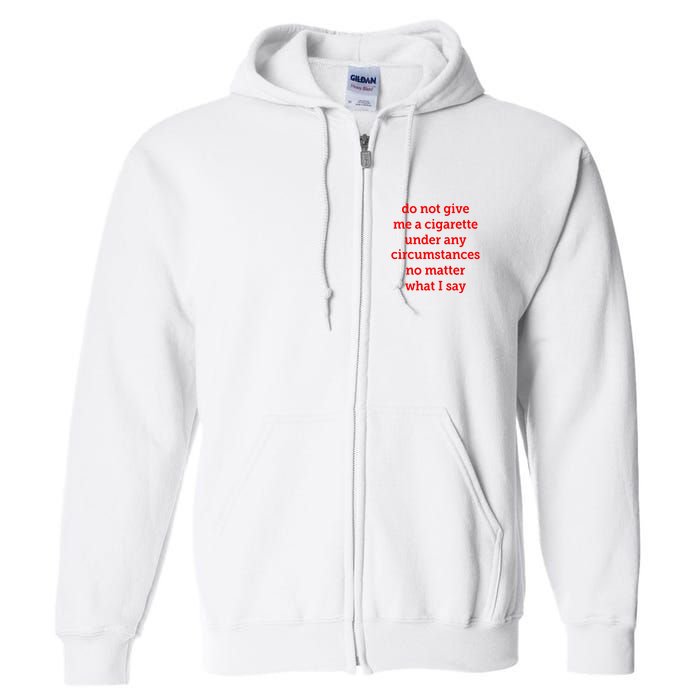 Do Not Give Me A Cigarette Under Any Circumstances No Matter What I Say Full Zip Hoodie