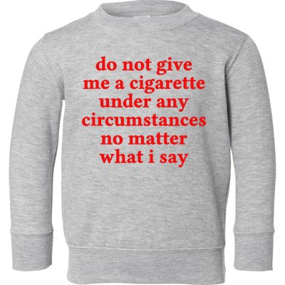 Do Not Give Me A Cigarette Under Any Circumstances Toddler Sweatshirt