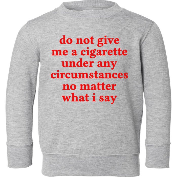 Do Not Give Me A Cigarette Under Any Circumstances Toddler Sweatshirt