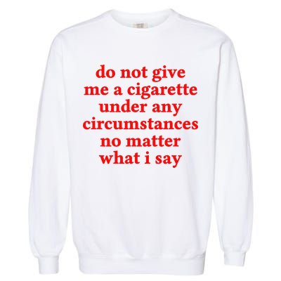 Do Not Give Me A Cigarette Under Any Circumstances Garment-Dyed Sweatshirt