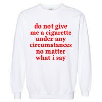 Do Not Give Me A Cigarette Under Any Circumstances Garment-Dyed Sweatshirt