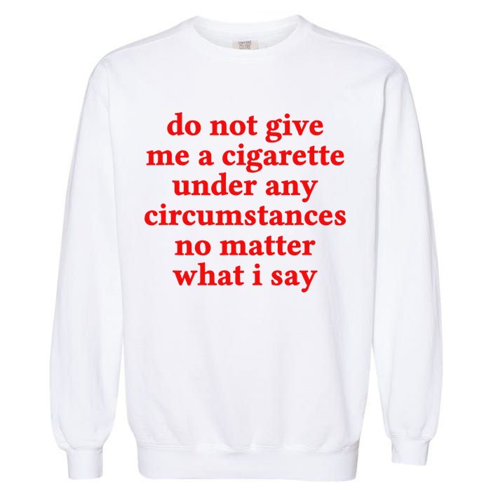 Do Not Give Me A Cigarette Under Any Circumstances Garment-Dyed Sweatshirt