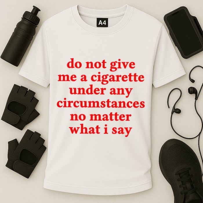 Do Not Give Me A Cigarette Under Any Circumstances Performance Shirt