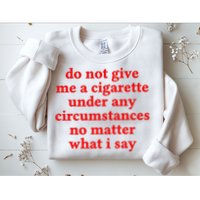 Do Not Give Me A Cigarette Under Any Circumstances Sweatshirt
