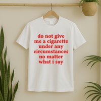 Do Not Give Me A Cigarette Under Any Circumstances T-Shirt
