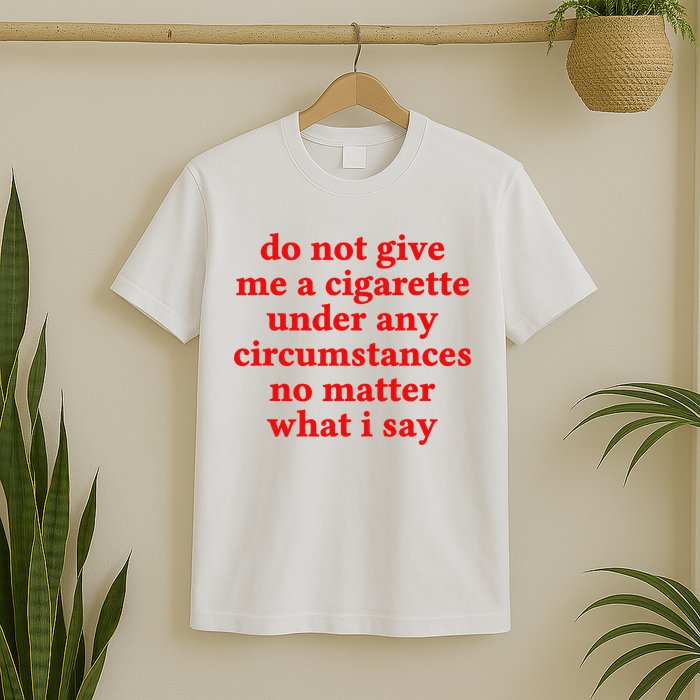 Do Not Give Me A Cigarette Under Any Circumstances T-Shirt