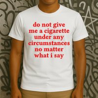 Do Not Give Me A Cigarette Under Any Circumstances T-Shirt