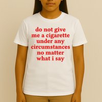 Do Not Give Me A Cigarette Under Any Circumstances T-Shirt