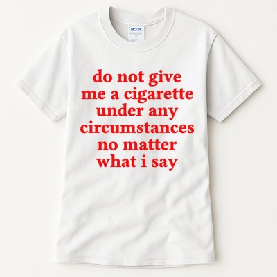 Do Not Give Me A Cigarette Under Any Circumstances Tall T-Shirt