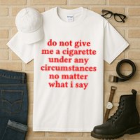 Do Not Give Me A Cigarette Under Any Circumstances Tall T-Shirt
