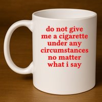 Do Not Give Me A Cigarette Under Any Circumstances 11oz C Handle Ceramic Mug