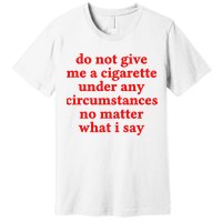 Do Not Give Me A Cigarette Under Any Circumstances Premium T-Shirt