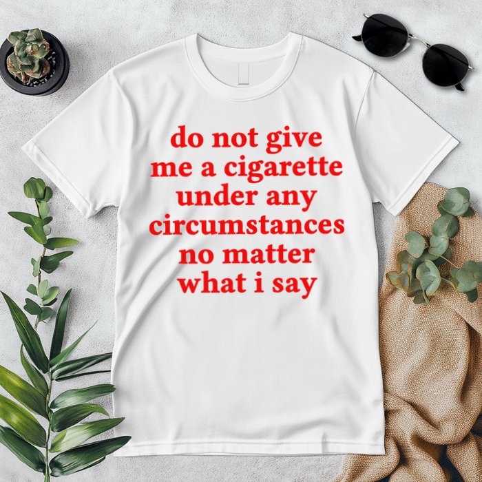 Do Not Give Me A Cigarette Under Any Circumstances Premium T-Shirt