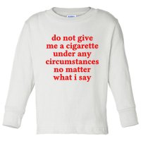 Do Not Give Me A Cigarette Under Any Circumstances Toddler Long Sleeve Shirt