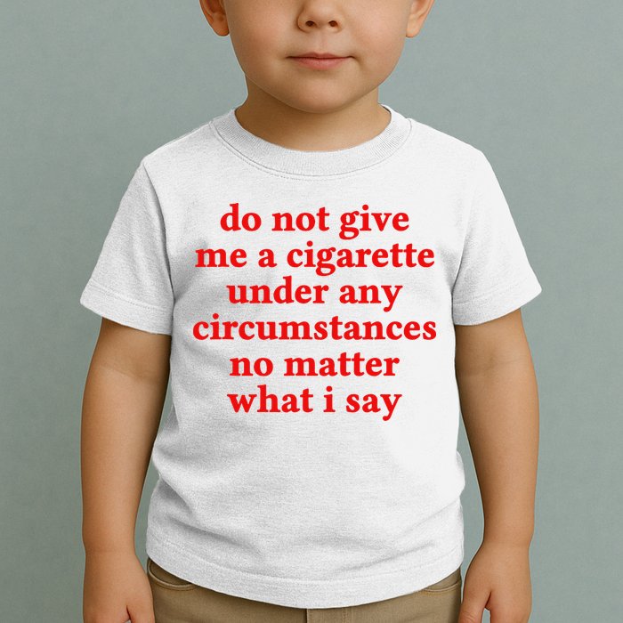 Do Not Give Me A Cigarette Under Any Circumstances Toddler T-Shirt