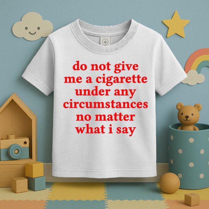Do Not Give Me A Cigarette Under Any Circumstances Toddler T-Shirt