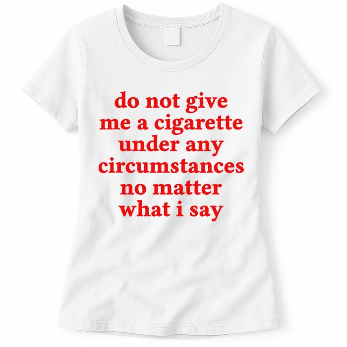 Do Not Give Me A Cigarette Under Any Circumstances Womens T-Shirt