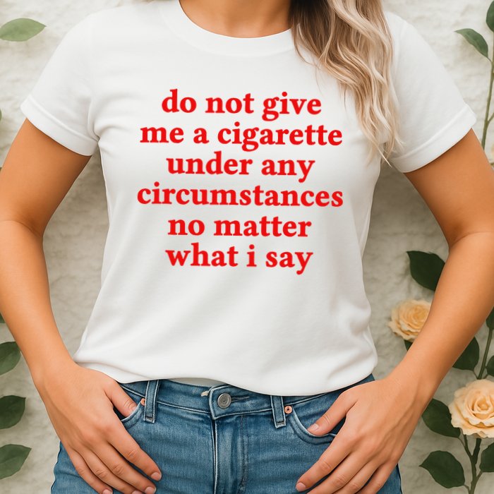 Do Not Give Me A Cigarette Under Any Circumstances Womens T-Shirt
