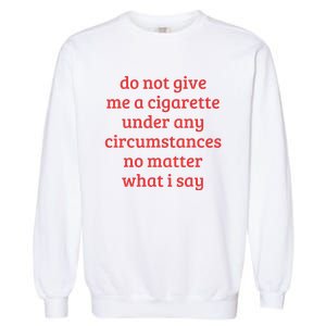 Do Not Give Me A Cigarette Under Any Circumstances Garment-Dyed Sweatshirt