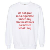 Do Not Give Me A Cigarette Under Any Circumstances Garment-Dyed Sweatshirt