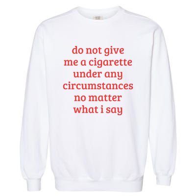 Do Not Give Me A Cigarette Under Any Circumstances Garment-Dyed Sweatshirt