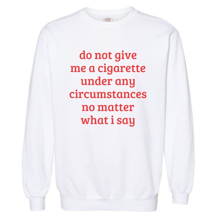 Do Not Give Me A Cigarette Under Any Circumstances Garment-Dyed Sweatshirt