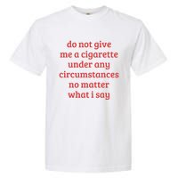 Do Not Give Me A Cigarette Under Any Circumstances Garment-Dyed Heavyweight T-Shirt