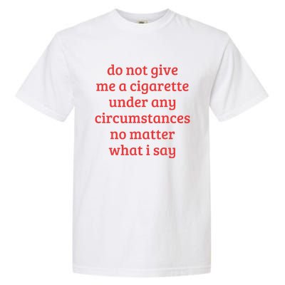 Do Not Give Me A Cigarette Under Any Circumstances Garment-Dyed Heavyweight T-Shirt