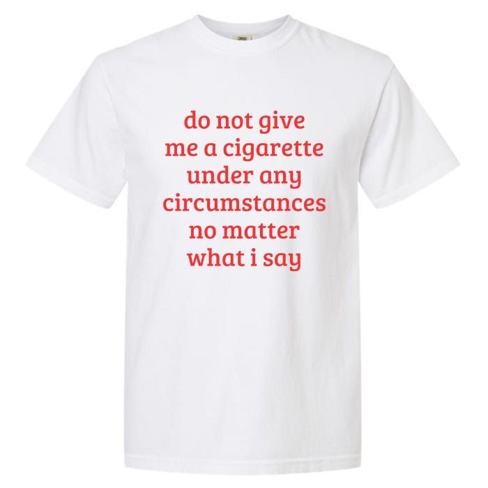 Do Not Give Me A Cigarette Under Any Circumstances Garment-Dyed Heavyweight T-Shirt